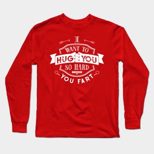 I want to hug you so hard it makes you fart Long Sleeve T-Shirt